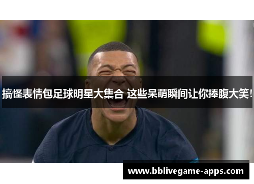 搞怪表情包足球明星大集合 这些呆萌瞬间让你捧腹大笑！