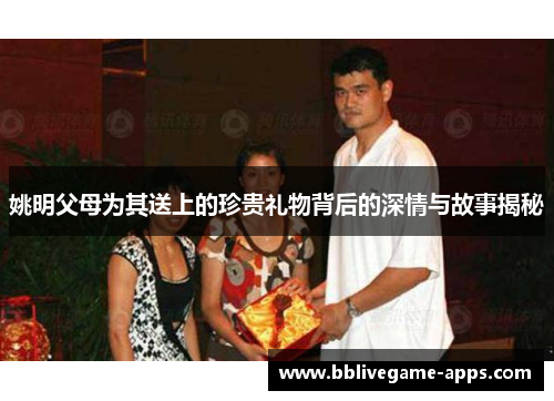 姚明父母为其送上的珍贵礼物背后的深情与故事揭秘