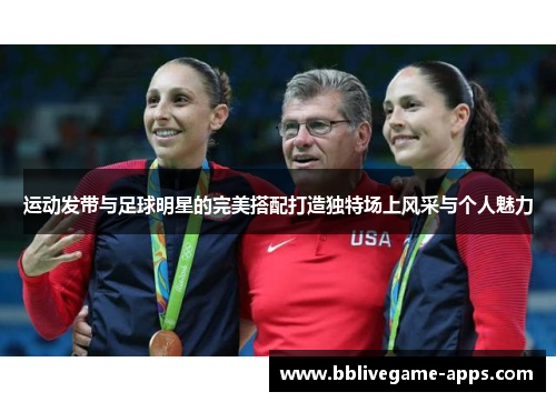 运动发带与足球明星的完美搭配打造独特场上风采与个人魅力