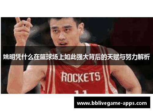 姚明凭什么在篮球场上如此强大背后的天赋与努力解析