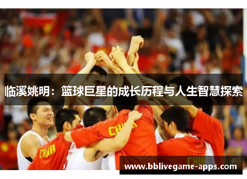 临溪姚明：篮球巨星的成长历程与人生智慧探索
