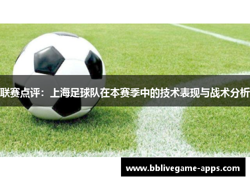 联赛点评：上海足球队在本赛季中的技术表现与战术分析