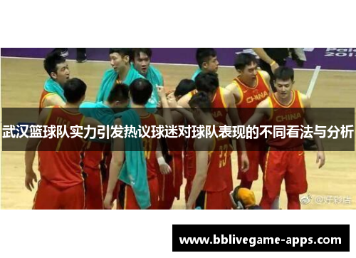 武汉篮球队实力引发热议球迷对球队表现的不同看法与分析