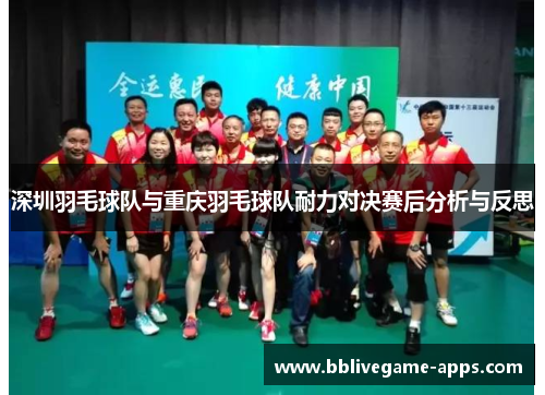 深圳羽毛球队与重庆羽毛球队耐力对决赛后分析与反思