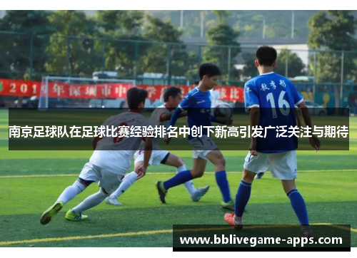 南京足球队在足球比赛经验排名中创下新高引发广泛关注与期待