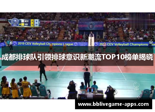 成都排球队引领排球意识新潮流TOP10榜单揭晓