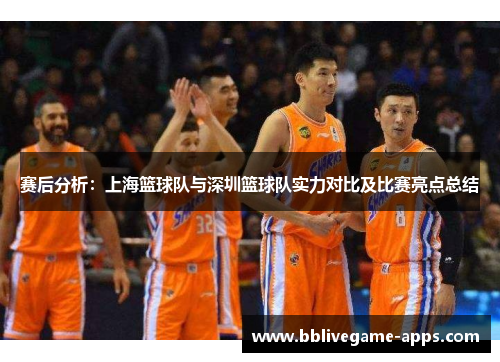 赛后分析：上海篮球队与深圳篮球队实力对比及比赛亮点总结