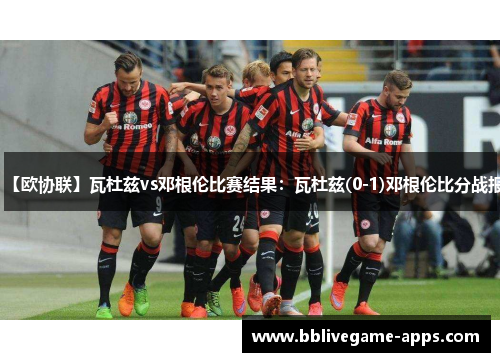 【欧协联】瓦杜兹vs邓根伦比赛结果：瓦杜兹(0-1)邓根伦比分战报
