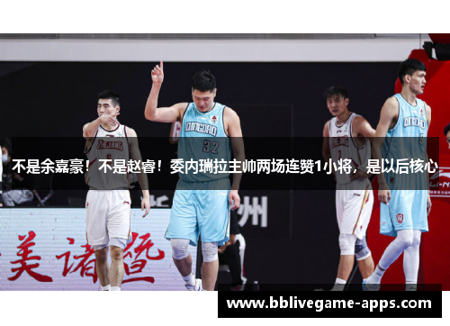 不是余嘉豪！不是赵睿！委内瑞拉主帅两场连赞1小将，是以后核心
