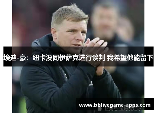 埃迪-豪：纽卡没同伊萨克进行谈判 我希望他能留下