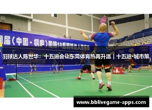 羽球达人陈世华：十五运会让东莞体育热再升温｜十五运·城市策